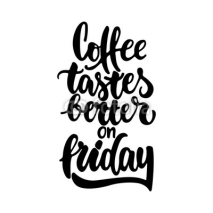 Obrazy i plakaty Coffee tastes better on friday - hand drawn lettering phrase isolated on the white background. Fun brush ink inscription for photo overlays, greeting card or t-shirt print, poster design.