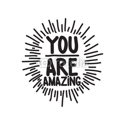 You are amazing. Black and White
