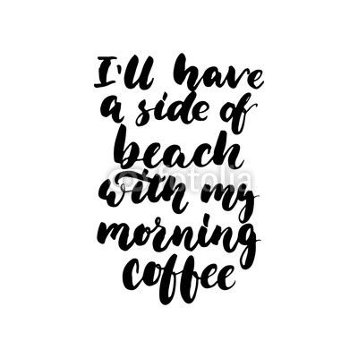 I'll have a side of beach with my morning coffee - hand drawn lettering quote isolated on the white background. Fun brush ink inscription for photo overlays, greeting card or t-shirt print, posters.