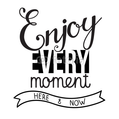 Original hand lettering Enjoy every moment here and now.