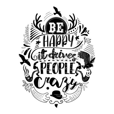 Be happy it drives people crazy quote
