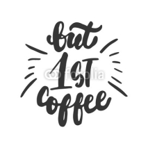 Naklejki But first coffee - hand drawn lettering phrase isolated on the white background. Fun brush ink inscription for photo overlays, greeting card or t-shirt print, poster design.