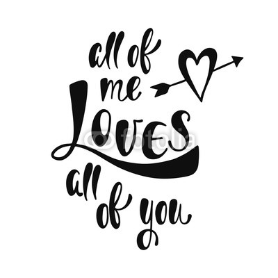 All of me loves all of you. Romantic handwritten phrase
