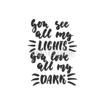 Fototapety You see all my lights you love all my dark - hand drawn lettering quote isolated on the white background. Fun brush ink inscription for photo overlays, greeting card or t-shirt print, poster design.