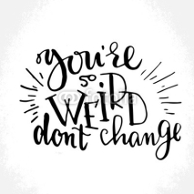 Fototapety Hand drawn vector lettering print. "You're so weird, don't change" - modern calligraphy inscription. 